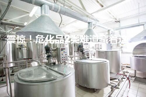 震惊！危化品2类难道藏着这些？你确实了解吗？