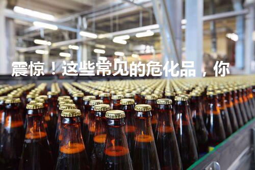 震惊！这些常见的危化品，你真的了解吗？